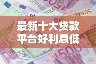 最新十大贷款平台好利息低，专治借钱掌上花