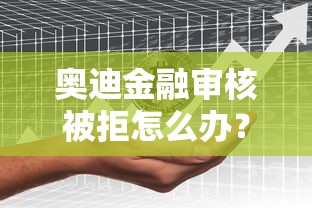 奥迪金融审核被拒怎么办？分享7个类似高炮口子的平台