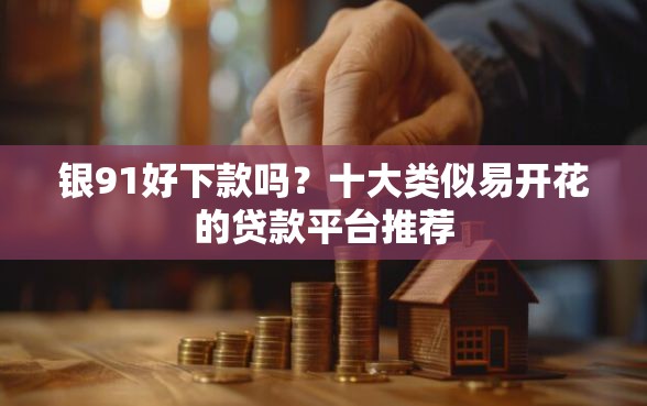 银91好下款吗？十大类似易开花的贷款平台推荐