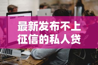 最新发布不上征信的私人贷款有哪些，私人借钱2000元有这6个渠道