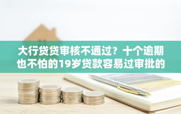 大行贷贷审核不通过？十个逾期也不怕的19岁贷款容易过审批的软件