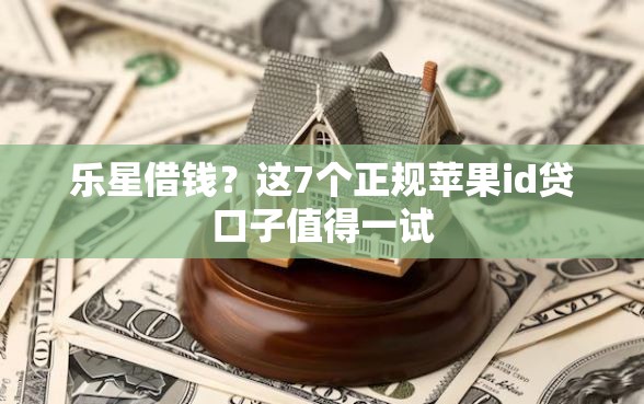 乐星借钱？这7个正规苹果id贷口子值得一试