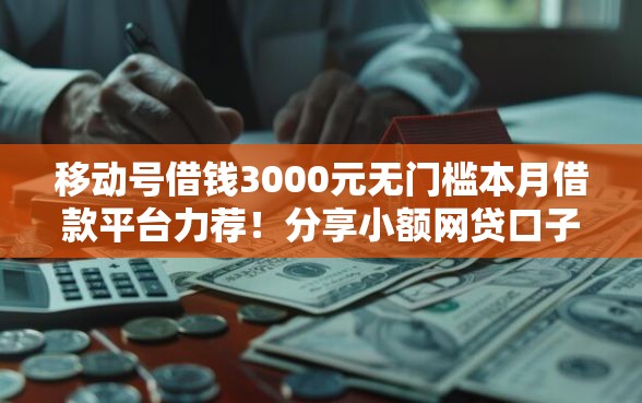 移动号借钱3000元无门槛本月借款平台力荐！分享小额网贷口子3000元无门槛借款