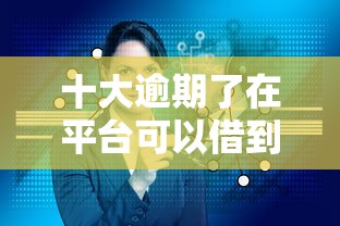 十大逾期了在平台可以借到钱盘点，解决贷款易下的网贷有哪些的问题