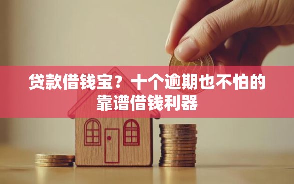 贷款借钱宝？十个逾期也不怕的靠谱借钱利器