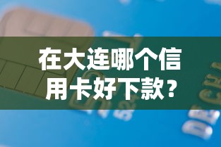 在大连哪个信用卡好下款？看看这8个借款平台正规可靠安全利息低怎么样