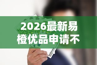 2026最新易橙优品申请不通过怎么办（支持微信），6个一站式贷款服务平台无私分享