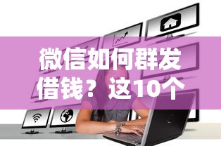 微信如何群发借钱？这10个借钱免息平台值得一试