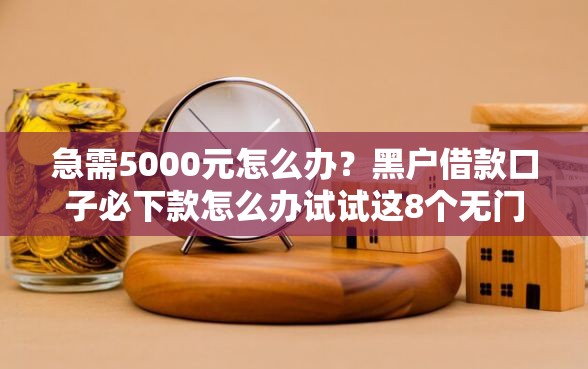 急需5000元怎么办？黑户借款口子必下款怎么办试试这8个无门槛平台