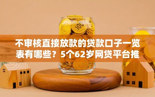 不审核直接放款的贷款口子一览表有哪些？5个62岁网贷平台推荐给你