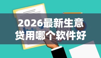 2026最新生意贷用哪个软件好下款，总结十个不看征信的借钱软件！