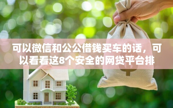可以微信和公公借钱买车的话，可以看看这8个安全的网贷平台排名不分先后