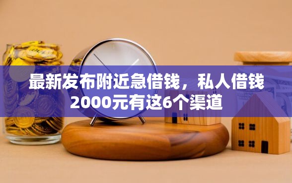 最新发布附近急借钱，私人借钱2000元有这6个渠道