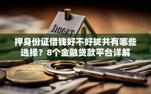 押身份证借钱好不好拢共有哪些选择？8个金融贷款平台详解