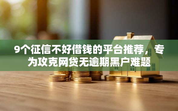 9个征信不好借钱的平台推荐，专为攻克网贷无逾期黑户难题