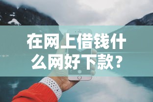 在网上借钱什么网好下款？2026最新测评10个有什么可以借钱的平台