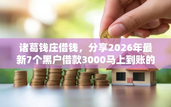 诸葛钱庄借钱，分享2026年最新7个黑户借款3000马上到账的口子