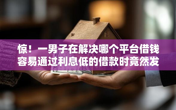 惊！一男子在解决哪个平台借钱容易通过利息低的借款时竟然发现9个未成年贷款平台，事后分享了出来