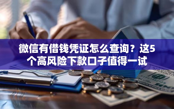 微信有借钱凭证怎么查询？这5个高风险下款口子值得一试