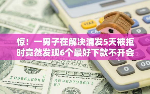 惊！一男子在解决浦发5天被拒时竟然发现6个最好下款不开会员的黑户借钱平台，事后分享了出来