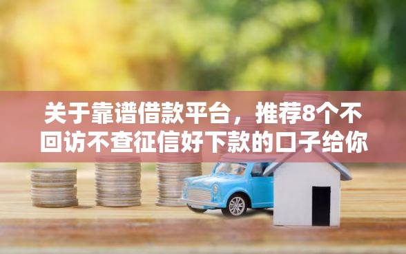 关于靠谱借款平台，推荐8个不回访不查征信好下款的口子给你