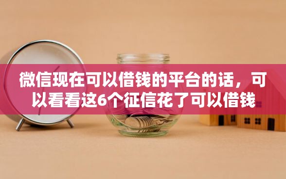 微信现在可以借钱的平台的话，可以看看这6个征信花了可以借钱的网贷口子