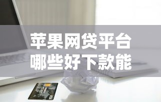 苹果网贷平台哪些好下款能借到钱吗？5000元无门槛借款5个平台推荐
