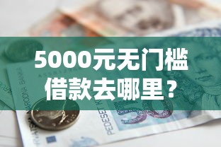 5000元无门槛借款去哪里？钱站下款好下吗看这7个平台