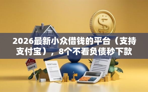 2026最新小众借钱的平台（支持支付宝），8个不看负债秒下款的网贷软件无私分享