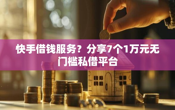 快手借钱服务？分享7个1万元无门槛私借平台