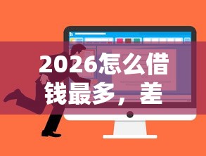 2026怎么借钱最多，差2千元就选这5个平台