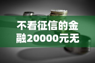 不看征信的金融20000元无门槛本月借款平台力荐！分享小额网贷口子20000元无门槛借款