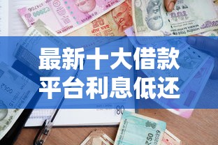 最新十大借款平台利息低还的时间长的，专治个人公积贷款额度