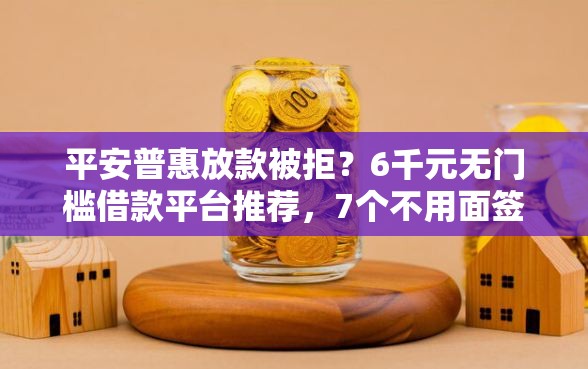 平安普惠放款被拒？6千元无门槛借款平台推荐，7个不用面签和芝麻分的贷款平台盘点