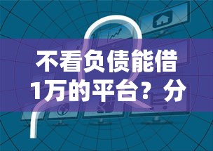 不看负债能借1万的平台？分享7个1千元无门槛私借平台