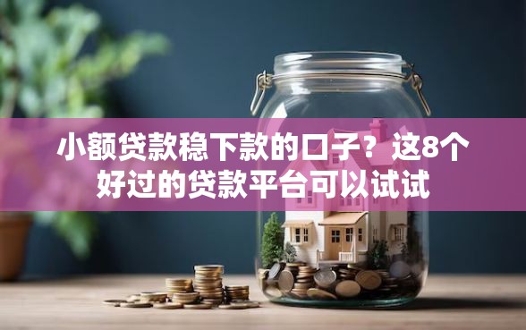 小额贷款稳下款的口子？这8个好过的贷款平台可以试试