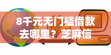 8千元无门槛借款去哪里？芝麻信用多少钱可以贷款吗看这7个平台
