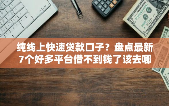 纯线上快速贷款口子？盘点最新7个好多平台借不到钱了该去哪借钱