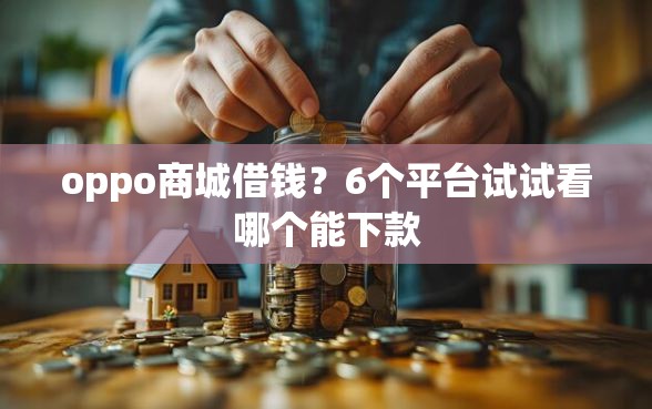 oppo商城借钱？6个平台试试看哪个能下款