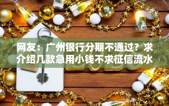 网友：广州银行分期不通过？求介绍几款急用小钱不求征信流水轻松贷的软件
