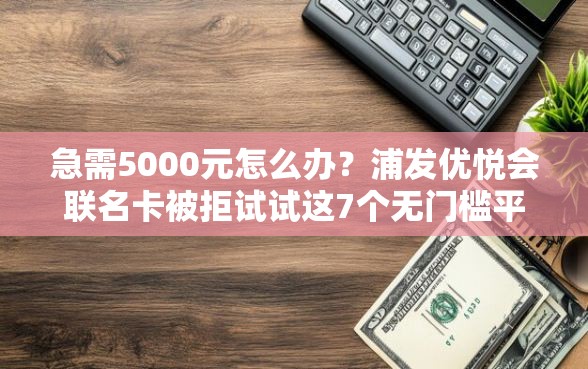 急需5000元怎么办？浦发优悦会联名卡被拒试试这7个无门槛平台