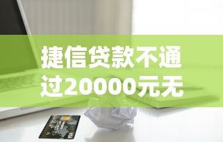 捷信贷款不通过20000元无门槛本月借款平台力荐！分享小额网贷口子20000元无门槛借款