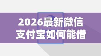 2026最新微信支付宝如何能借钱，总结十个支付宝新口子人人一千！