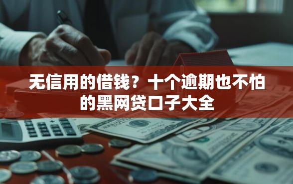 无信用的借钱？十个逾期也不怕的黑网贷口子大全