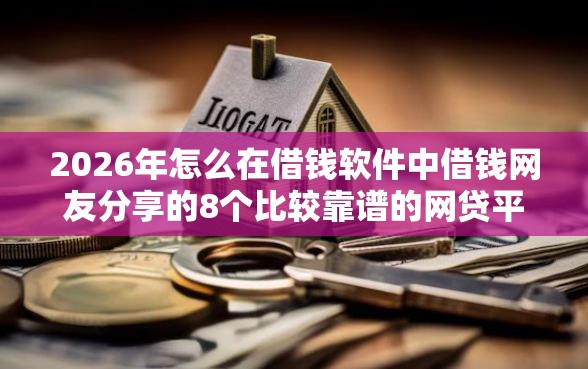 2026年怎么在借钱软件中借钱网友分享的8个比较靠谱的网贷平台我觉得不错！