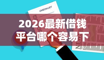 2026最新借钱平台哪个容易下款啊可靠的，总结十个网贷平台好借款！