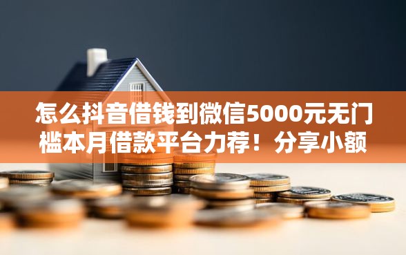 怎么抖音借钱到微信5000元无门槛本月借款平台力荐！分享小额网贷口子5000元无门槛借款