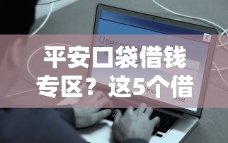 平安口袋借钱专区？这5个借钱平台不看征信容易通过值得一试