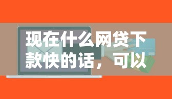 现在什么网贷下款快的话，可以看看这7个贷款软件容易通过