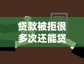 贷款被拒很多次还能贷吗？看看这7个贷款平台有那些怎么样